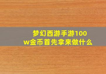 梦幻西游手游100w金币首先拿来做什么