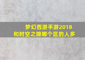 梦幻西游手游2018和时空之隙哪个区的人多