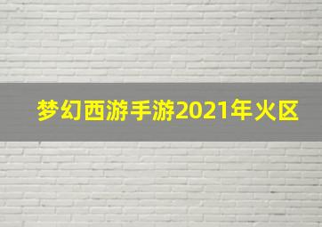 梦幻西游手游2021年火区