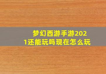 梦幻西游手游2021还能玩吗现在怎么玩