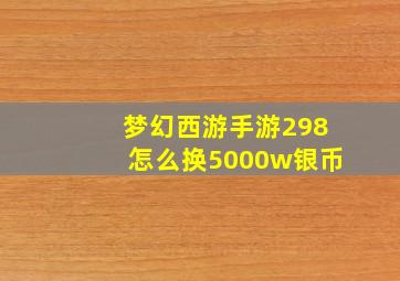 梦幻西游手游298怎么换5000w银币