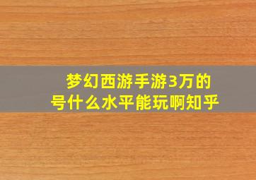 梦幻西游手游3万的号什么水平能玩啊知乎