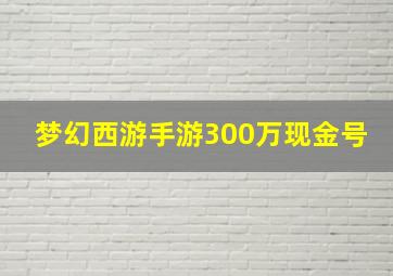 梦幻西游手游300万现金号