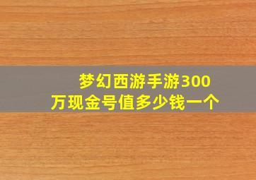 梦幻西游手游300万现金号值多少钱一个