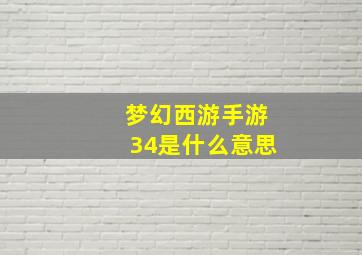 梦幻西游手游34是什么意思