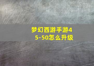 梦幻西游手游45-50怎么升级