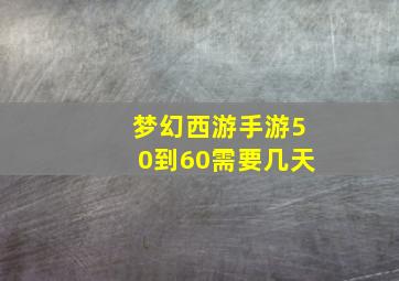 梦幻西游手游50到60需要几天