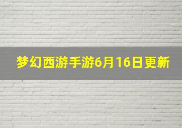 梦幻西游手游6月16日更新