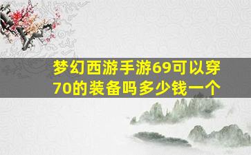 梦幻西游手游69可以穿70的装备吗多少钱一个