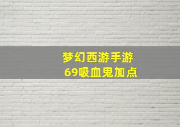 梦幻西游手游69吸血鬼加点