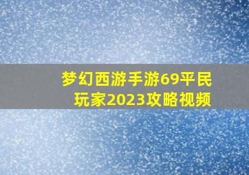 梦幻西游手游69平民玩家2023攻略视频