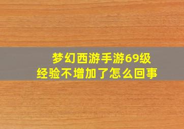 梦幻西游手游69级经验不增加了怎么回事