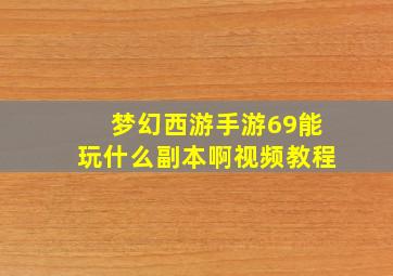 梦幻西游手游69能玩什么副本啊视频教程