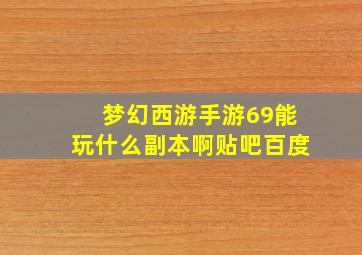 梦幻西游手游69能玩什么副本啊贴吧百度