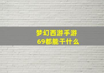 梦幻西游手游69都能干什么