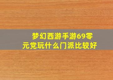 梦幻西游手游69零元党玩什么门派比较好