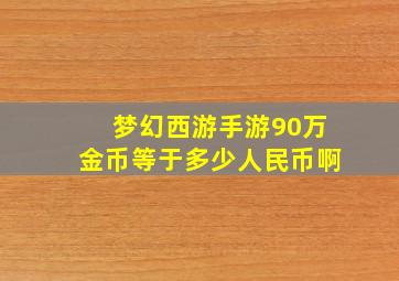 梦幻西游手游90万金币等于多少人民币啊