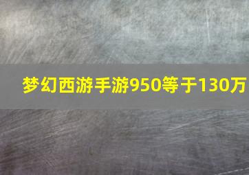 梦幻西游手游950等于130万