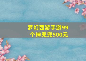 梦幻西游手游99个神兜兜500元