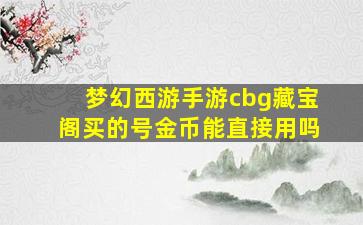 梦幻西游手游cbg藏宝阁买的号金币能直接用吗