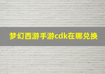 梦幻西游手游cdk在哪兑换