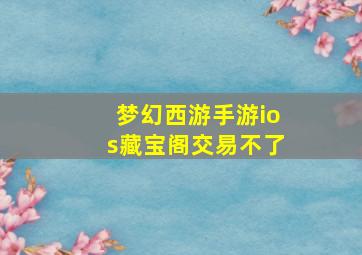 梦幻西游手游ios藏宝阁交易不了