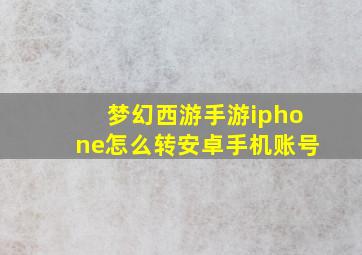 梦幻西游手游iphone怎么转安卓手机账号