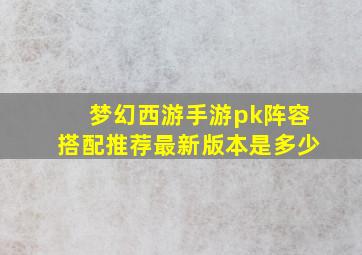 梦幻西游手游pk阵容搭配推荐最新版本是多少