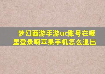 梦幻西游手游uc账号在哪里登录啊苹果手机怎么退出