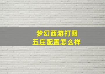 梦幻西游打图五庄配置怎么样