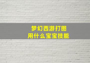 梦幻西游打图用什么宝宝技能