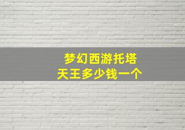 梦幻西游托塔天王多少钱一个