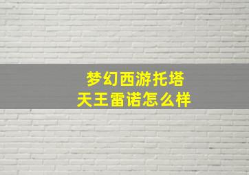 梦幻西游托塔天王雷诺怎么样