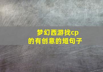 梦幻西游找cp的有创意的短句子