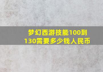 梦幻西游技能100到130需要多少钱人民币