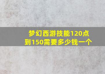 梦幻西游技能120点到150需要多少钱一个