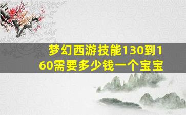 梦幻西游技能130到160需要多少钱一个宝宝