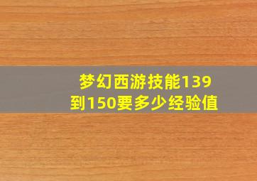 梦幻西游技能139到150要多少经验值