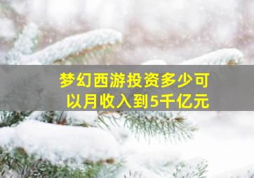 梦幻西游投资多少可以月收入到5千亿元