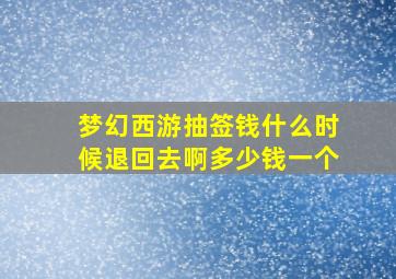 梦幻西游抽签钱什么时候退回去啊多少钱一个