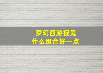 梦幻西游捉鬼什么组合好一点