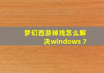 梦幻西游掉线怎么解决windows 7