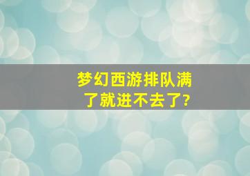 梦幻西游排队满了就进不去了?