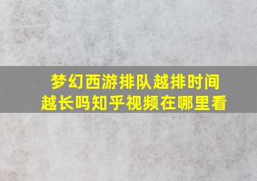 梦幻西游排队越排时间越长吗知乎视频在哪里看