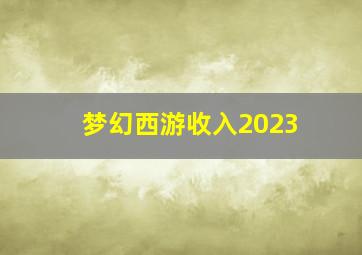 梦幻西游收入2023