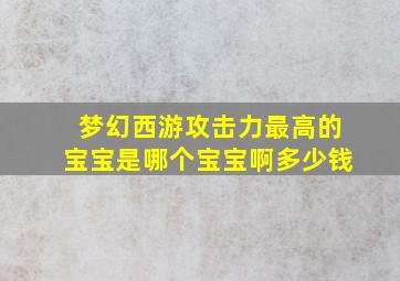 梦幻西游攻击力最高的宝宝是哪个宝宝啊多少钱