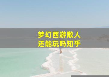 梦幻西游散人还能玩吗知乎