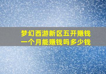 梦幻西游新区五开赚钱一个月能赚钱吗多少钱