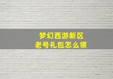 梦幻西游新区老号礼包怎么领