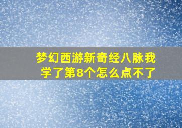 梦幻西游新奇经八脉我学了第8个怎么点不了